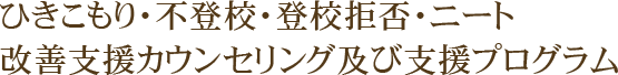 ひきこもり・不登校・登校拒否・ニート改善支援カウンセリング及び支援プログラム